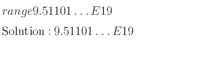 The solution to range of 9.51101…E19 is 9.51101…E19